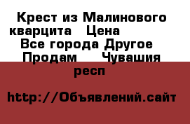 Крест из Малинового кварцита › Цена ­ 65 000 - Все города Другое » Продам   . Чувашия респ.